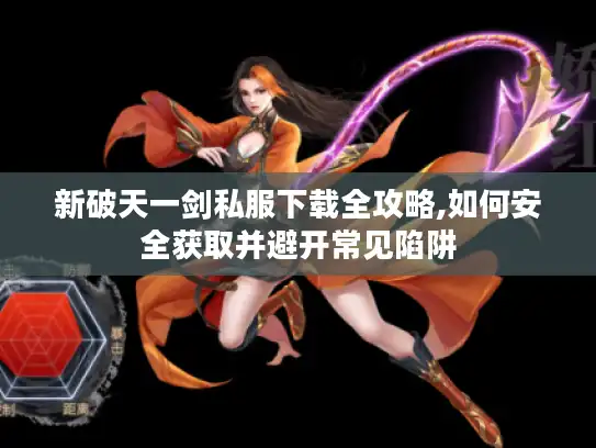 新破天一剑私服下载全攻略,如何安全获取并避开常见陷阱