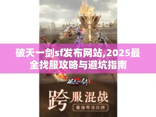 破天一剑sf发布网站,2025最全找服攻略与避坑指南 破天一剑sf发布网站,2025最全找服攻略与避坑指南