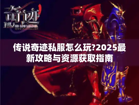 传说奇迹私服怎么玩?2025最新攻略与资源获取指南