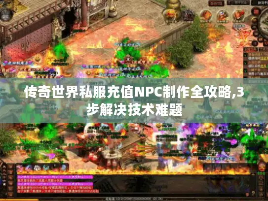 传奇世界私服充值NPC制作全攻略,3步解决技术难题