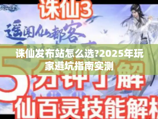 诛仙发布站怎么选?2025年玩家避坑指南实测