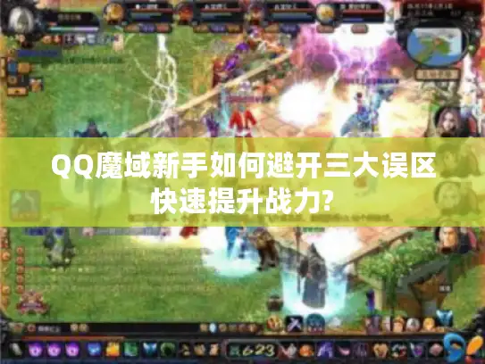 QQ魔域新手如何避开三大误区快速提升战力?