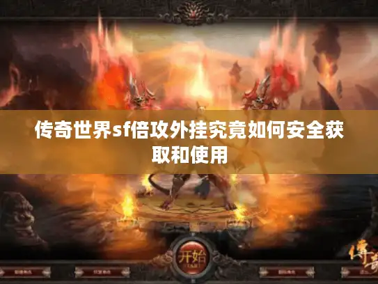 传奇世界sf倍攻外挂究竟如何安全获取和使用