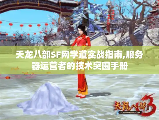 天龙八部SF网学道实战指南,服务器运营者的技术突围手册