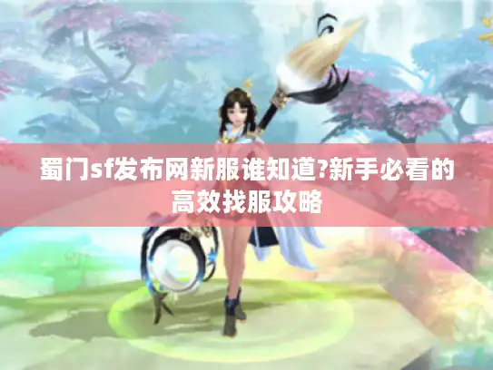蜀门sf发布网新服谁知道?新手必看的高效找服攻略