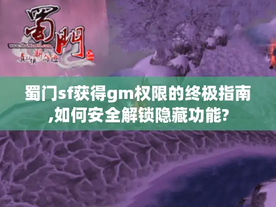 蜀门sf获得gm权限的终极指南,如何安全解锁隐藏功能? 蜀门sf获得gm权限的终极指南,如何安全解锁隐藏功能?