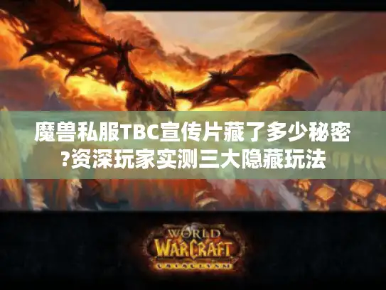 魔兽私服TBC宣传片藏了多少秘密?资深玩家实测三大隐藏玩法