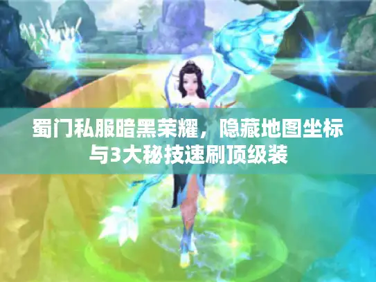 蜀门私服暗黑荣耀，隐藏地图坐标与3大秘技速刷顶级装