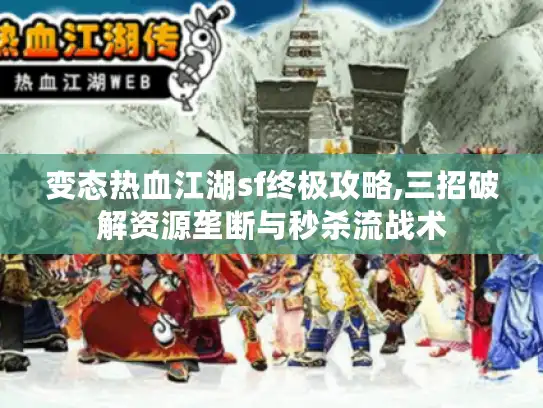 变态热血江湖sf终极攻略,三招破解资源垄断与秒杀流战术