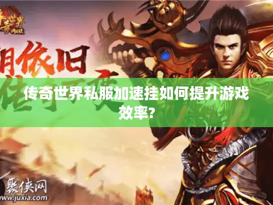 传奇世界私服加速挂如何提升游戏效率?