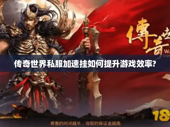 传奇世界私服加速挂如何提升游戏效率?