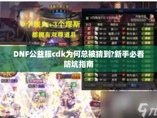 DNF公益服cdk为何总被猜到?新手必看防坑指南