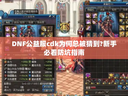 DNF公益服cdk为何总被猜到?新手必看防坑指南