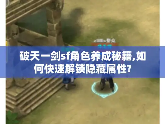 破天一剑sf角色养成秘籍,如何快速解锁隐藏属性? 破天一剑sf角色养成秘籍,如何快速解锁隐藏属性?