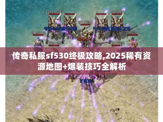 传奇私服sf530终极攻略,2025稀有资源地图+爆装技巧全解析 传奇私服sf530终极攻略,2025稀有资源地图+爆装技巧全解析