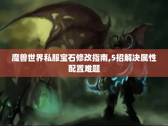 魔兽世界私服宝石修改指南,5招解决属性配置难题