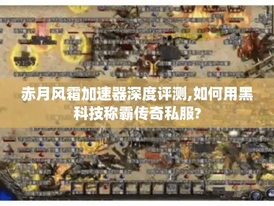 赤月风霜加速器深度评测,如何用黑科技称霸传奇私服?