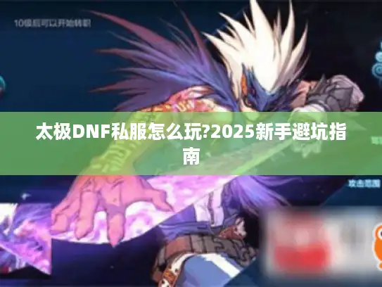 太极DNF私服怎么玩?2025新手避坑指南