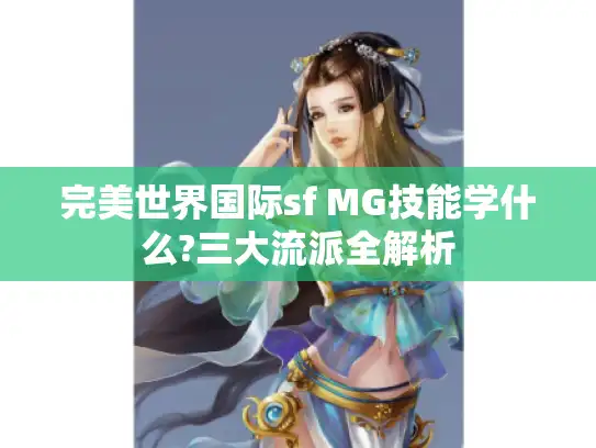 完美世界国际sf MG技能学什么?三大流派全解析 完美世界国际sf MG技能学什么?三大流派全解析