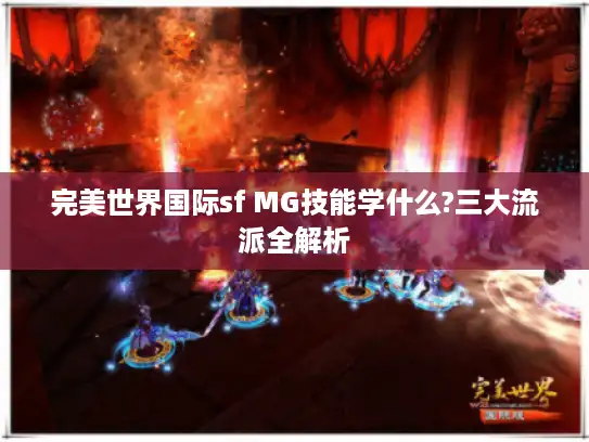 完美世界国际sf MG技能学什么?三大流派全解析 完美世界国际sf MG技能学什么?三大流派全解析