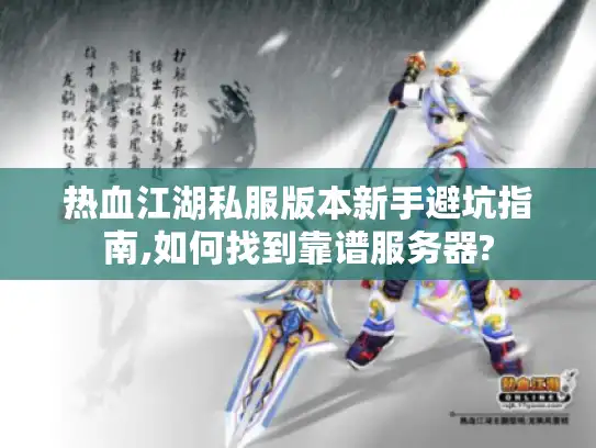 热血江湖私服版本新手避坑指南,如何找到靠谱服务器? 热血江湖私服版本新手避坑指南,如何找到靠谱服务器?