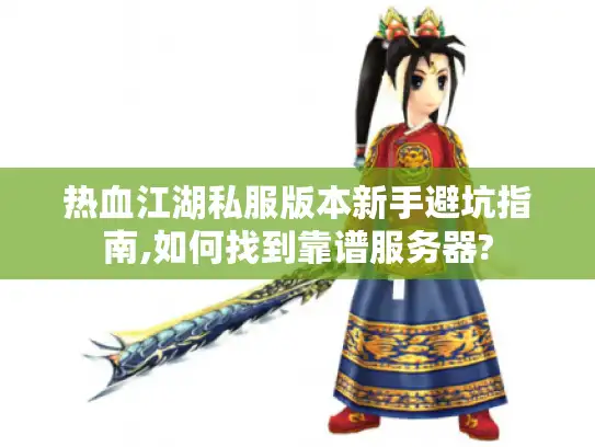 热血江湖私服版本新手避坑指南,如何找到靠谱服务器? 热血江湖私服版本新手避坑指南,如何找到靠谱服务器?