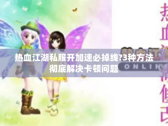 热血江湖私服开加速必掉线?3种方法彻底解决卡顿问题