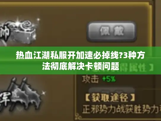 热血江湖私服开加速必掉线?3种方法彻底解决卡顿问题