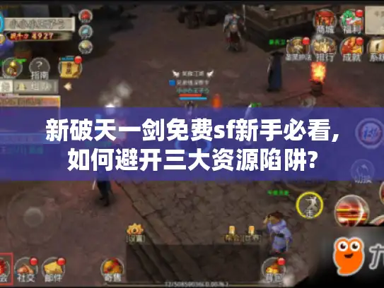 新破天一剑免费sf新手必看,如何避开三大资源陷阱?