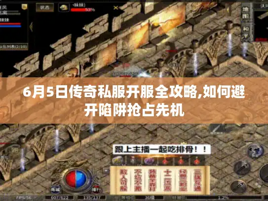 6月5日传奇私服开服全攻略,如何避开陷阱抢占先机