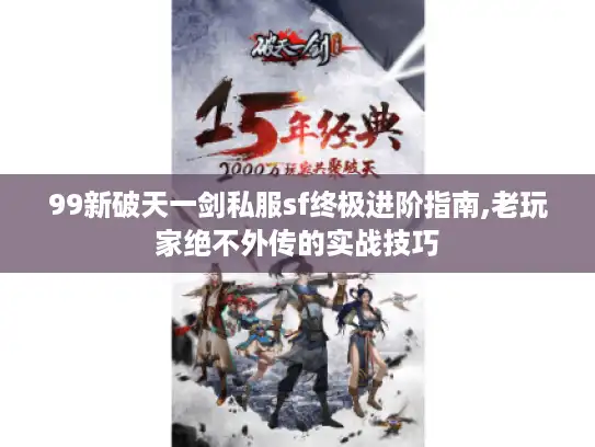 99新破天一剑私服sf终极进阶指南,老玩家绝不外传的实战技巧 99新破天一剑私服sf终极进阶指南,老玩家绝不外传的实战技巧