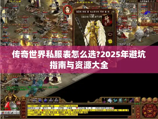 传奇世界私服表怎么选?2025年避坑指南与资源大全
