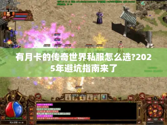 有月卡的传奇世界私服怎么选?2025年避坑指南来了