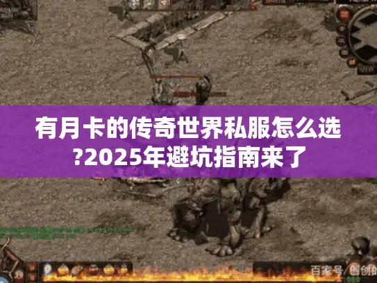 有月卡的传奇世界私服怎么选?2025年避坑指南来了