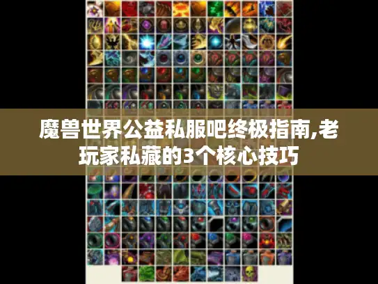 魔兽世界公益私服吧终极指南,老玩家私藏的3个核心技巧