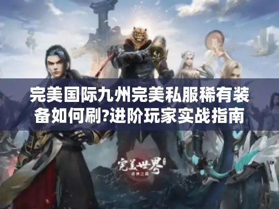 完美国际九州完美私服稀有装备如何刷?进阶玩家实战指南