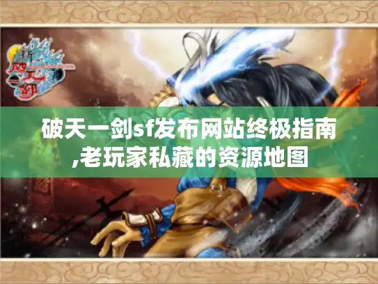 破天一剑sf发布网站终极指南,老玩家私藏的资源地图