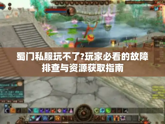 蜀门私服玩不了?玩家必看的故障排查与资源获取指南