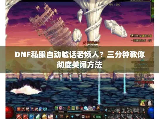 DNF私服自动喊话老烦人？三分钟教你彻底关闭方法