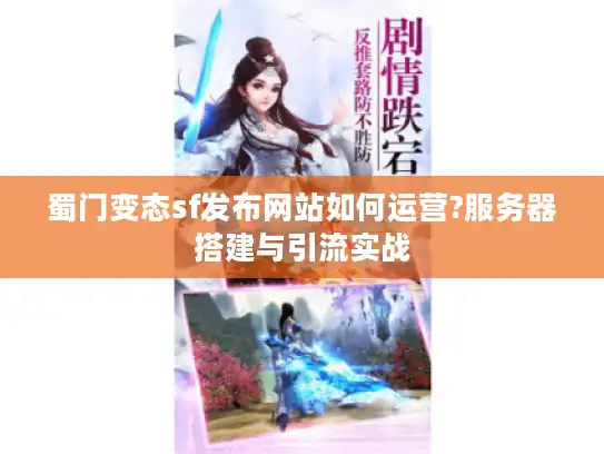 蜀门变态sf发布网站如何运营?服务器搭建与引流实战