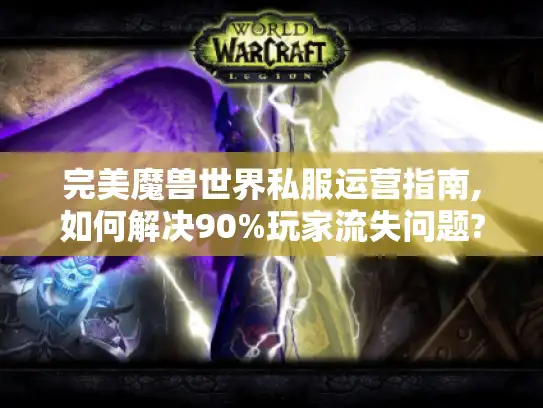 完美魔兽世界私服运营指南,如何解决90%玩家流失问题?