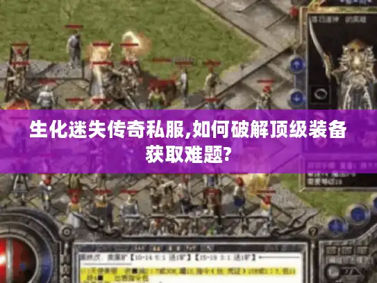 生化迷失传奇私服,如何破解顶级装备获取难题? 生化迷失传奇私服,如何破解顶级装备获取难题?