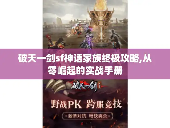 破天一剑sf神话家族终极攻略,从零崛起的实战手册