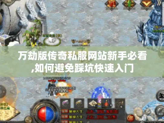 万劫版传奇私服网站新手必看,如何避免踩坑快速入门