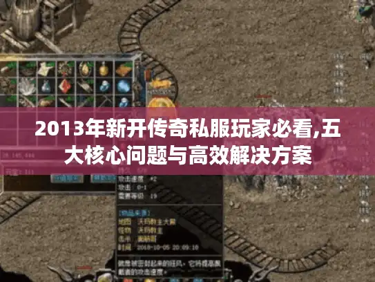 2013年新开传奇私服玩家必看,五大核心问题与高效解决方案