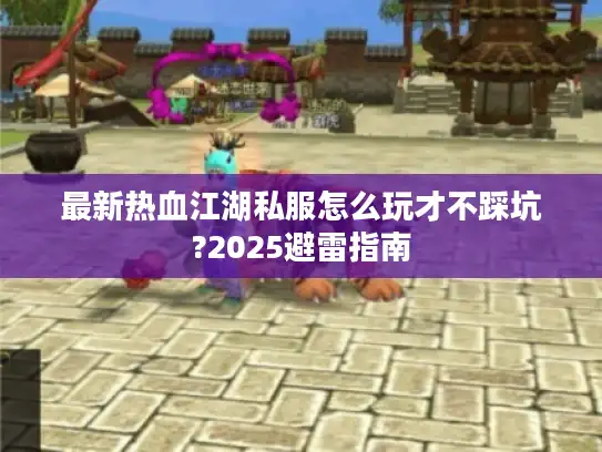 最新热血江湖私服怎么玩才不踩坑?2025避雷指南