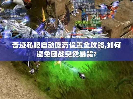 奇迹私服自动吃药设置全攻略,如何避免团战突然暴毙?