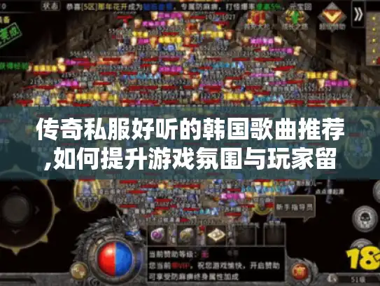 传奇私服好听的韩国歌曲推荐,如何提升游戏氛围与玩家留存 传奇私服好听的韩国歌曲推荐,如何提升游戏氛围与玩家留存