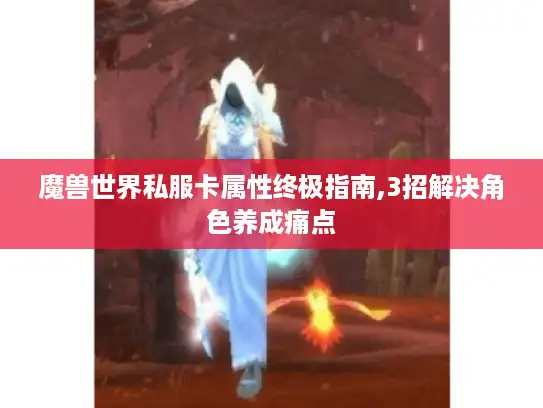 魔兽世界私服卡属性终极指南,3招解决角色养成痛点