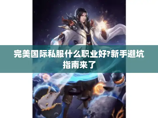 完美国际私服什么职业好?新手避坑指南来了